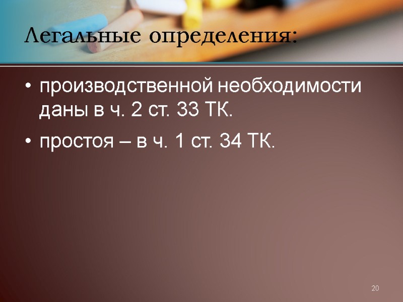 20 Легальные определения: производственной необходимости   даны в ч. 2 ст. 33 ТК.